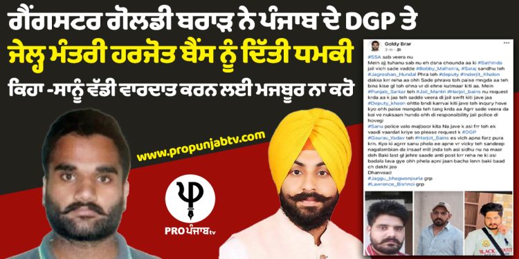 ਗੈਂਗਸਟਰ ਗੋਲਡੀ ਬਰਾੜ ਨੇ ਪੰਜਾਬ ਦੇ DGP ਤੇ ਜੇਲ੍ਹ ਮੰਤਰੀ ਹਰਜੋਤ ਬੈਂਸ ਨੂੰ ਦਿੱਤੀ ਧਮਕੀ