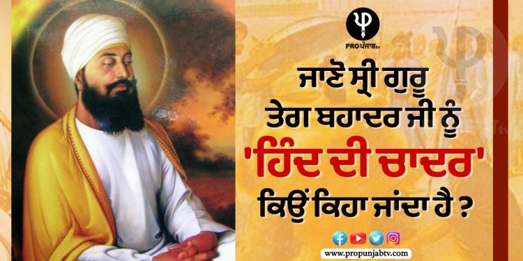 ਜਾਣੋ ਸ੍ਰੀ ਗੁਰੂ ਤੇਗ ਬਹਾਦਰ ਜੀ ਨੂੰ 'ਹਿੰਦ ਦੀ ਚਾਦਰ' ਕਿਉਂ ਕਿਹਾ ਜਾਂਦਾ ਹੈ?