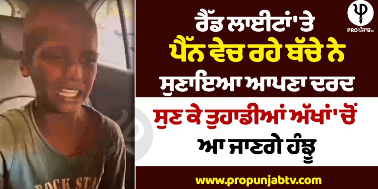 VIDEO: ਰੈੱਡ ਲਾਈਟਾਂ 'ਤੇ ਪੈੱਨ ਵੇਚ ਰਹੇ ਬੱਚੇ ਨੇ ਸੁਣਾਇਆ ਆਪਣਾ ਦਰਦ, ਸੁਣ ਕੇ ਤੁਹਾਡੀਆਂ ਅੱਖਾਂ 'ਚੋਂ ਆ ਜਾਣਗੇ ਹੰਝੂ