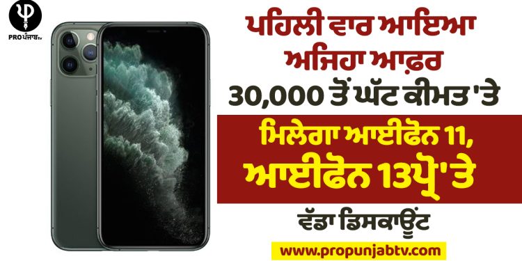 ਪਹਿਲੀ ਵਾਰ ਆਇਆ ਅਜਿਹਾ ਆਫ਼ਰ, 30,000 ਤੋਂ ਘੱਟ ਕੀਮਤ 'ਤੇ ਮਿਲੇਗਾ iphone 11, ਆਈਫੋਨ 13Pro 'ਤੇ ਵੱਡਾ ਡਿਸਕਾਊਂਟ