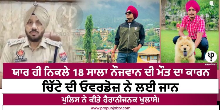 ਯਾਰ ਹੀ ਨਿਕਲੇ 18 ਸਾਲਾ ਨੌਜਵਾਨ ਦੀ ਮੌਤ ਦਾ ਕਾਰਨ, ਚਿੱਟੇ ਦੀ ਓਵਰਡੋਜ਼ ਨੇ ਲਈ ਜਾਨ,ਪੁਲਿਸ ਨੇ ਕੀਤੇ ਹੈਰਾਨੀਜਨਕ ਖੁਲਾਸੇ!